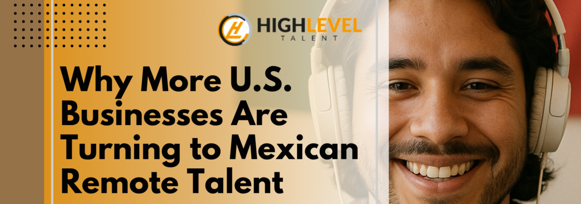 Why More U.S. Businesses Are Turning to Mexican Remote Talent