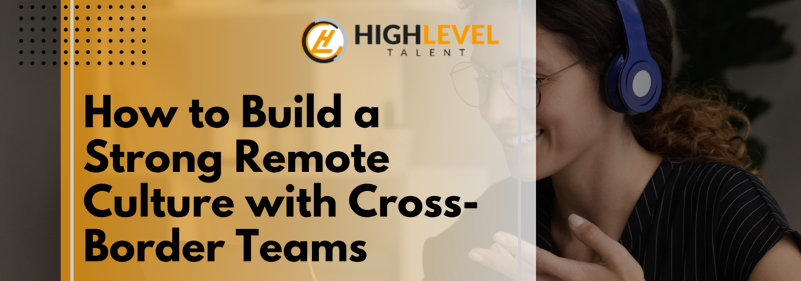 How to Build a Strong Remote Culture with Cross-Border Teams
