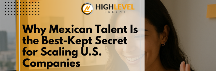 Why Mexican Talent Is the Best-Kept Secret for Scaling U.S. Companies